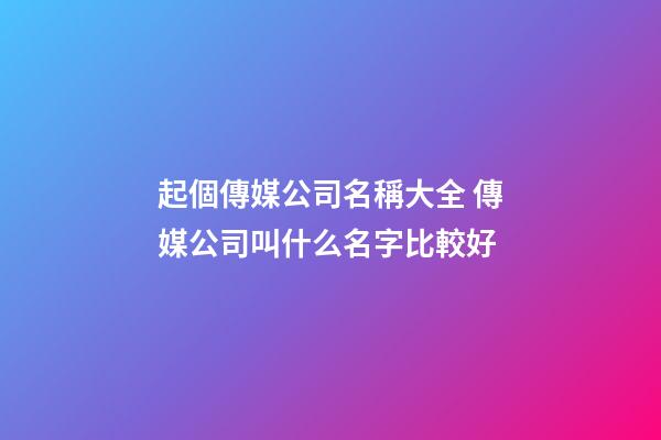 起個傳媒公司名稱大全 傳媒公司叫什么名字比較好-第1張-公司起名-玄機派